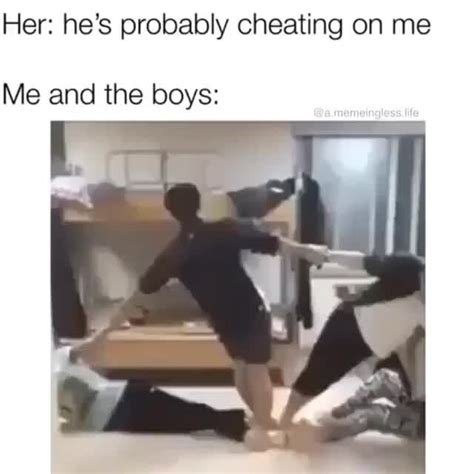 her he's probably cheating meme|Her: he's probably out cheating , Me and the boys: (meme).